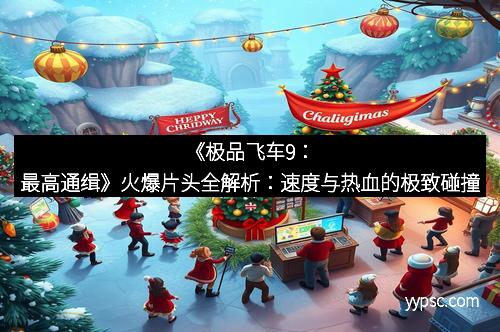 《极品飞车9：最高通缉》火爆片头全解析：速度与热血的极致碰撞