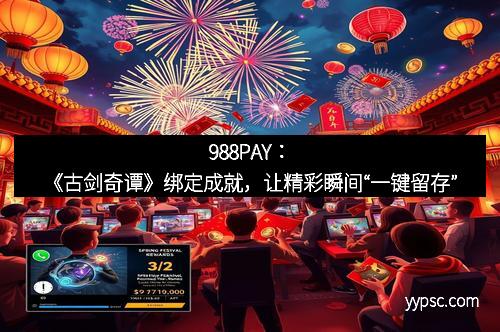988PAY：《古剑奇谭》绑定成就，让精彩瞬间“一键留存”