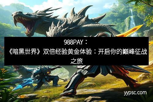 988PAY：《暗黑世界》双倍经验黄金体验：开启你的巅峰征战之旅