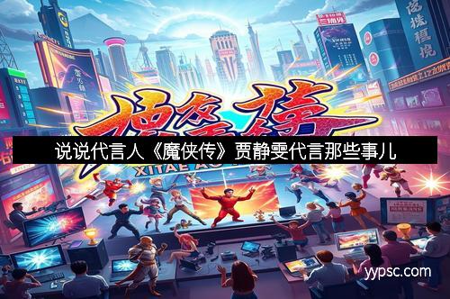 说说代言人《魔侠传》贾静雯代言那些事儿