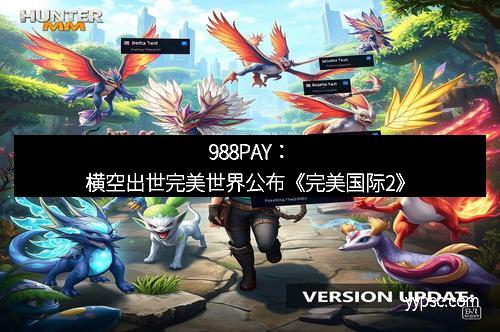 988PAY：横空出世完美世界公布《完美国际2》